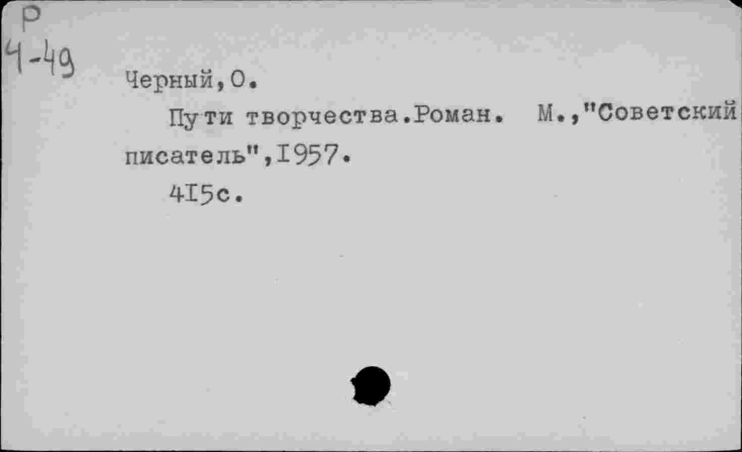 ﻿Черный,О.
Пути творчества.Роман. М./’Советский
писатель”,1957»
415с.